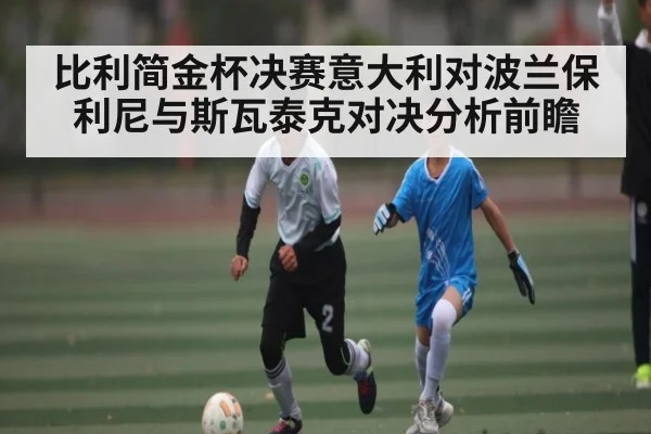 比利简金杯决赛意大利对波兰保利尼与斯瓦泰克对决分析前瞻
